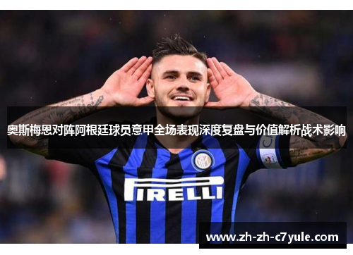 奥斯梅恩对阵阿根廷球员意甲全场表现深度复盘与价值解析战术影响