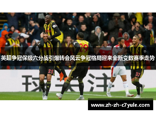 英超争冠保级六分战引爆转会风云争冠格局迎来全新变数赛季走势 英超争冠保级六分战引爆转会风云争冠格局迎来全新变数赛季走势