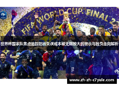 世界杯国家队焦点追踪防线失误成本被无限放大的警示与胜负走向解析 世界杯国家队焦点追踪防线失误成本被无限放大的警示与胜负走向解析