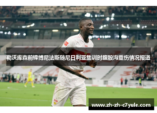 勒沃库森前锋博尼法斯随尼日利亚集训时腹股沟重伤情况报道