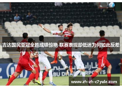 吉达国民亚冠全胜成绩惊艳 联赛表现却低迷为何如此反差