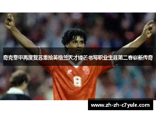 奇克意甲再度复苏重拾英格兰天才锋芒书写职业生涯第二春崭新传奇