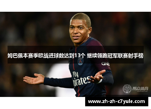 姆巴佩本赛季欧战进球数达到13个 继续领跑冠军联赛射手榜 姆巴佩本赛季欧战进球数达到13个 继续领跑冠军联赛射手榜