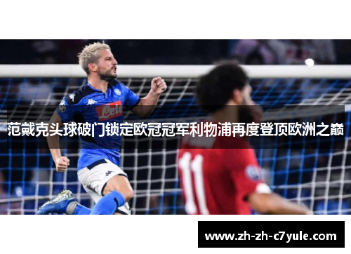 范戴克头球破门锁定欧冠冠军利物浦再度登顶欧洲之巅