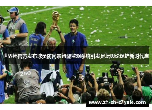 世界杯官方发布球员防网暴智能监测系统引发足坛舆论保护新时代启 世界杯官方发布球员防网暴智能监测系统引发足坛舆论保护新时代启