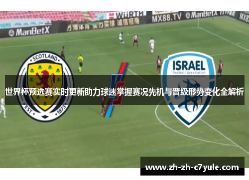 世界杯预选赛实时更新助力球迷掌握赛况先机与晋级形势变化全解析 世界杯预选赛实时更新助力球迷掌握赛况先机与晋级形势变化全解析