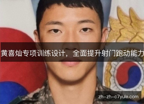 黄喜灿专项训练设计,全面提升射门跑动能力 黄喜灿专项训练设计,全面提升射门跑动能力